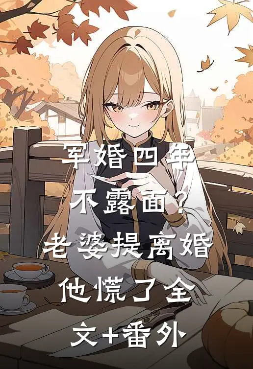 军婚四年不露面？老婆提离婚他慌了全文+番外