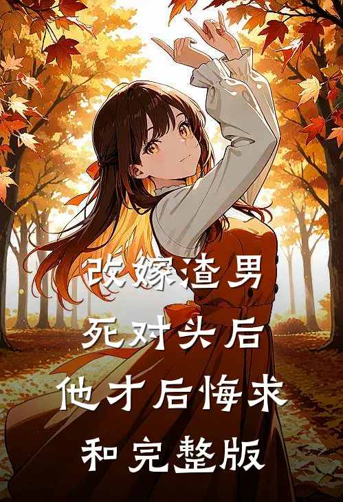 改嫁渣男死对头后，他才后悔求和完整版