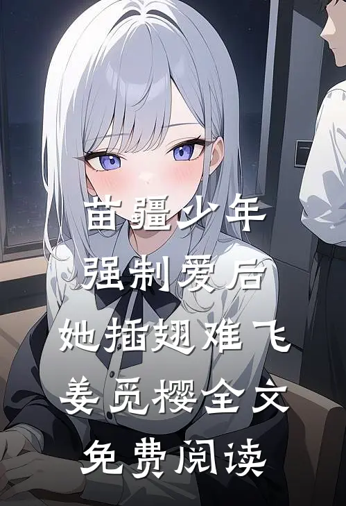 苗疆少年强制爱后，她插翅难飞姜觅樱全文免费阅读