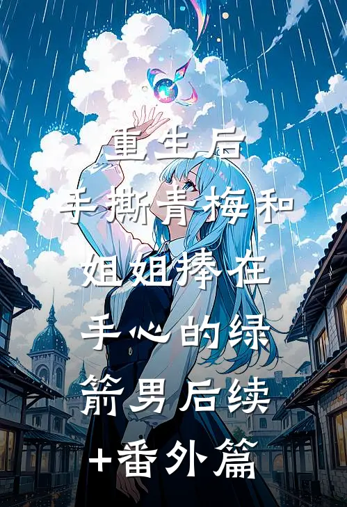 重生后，手撕青梅和姐姐捧在手心的绿箭男后续+番外篇