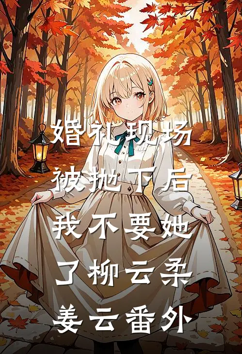 婚礼现场被抛下后，我不要她了柳云柔姜云番外