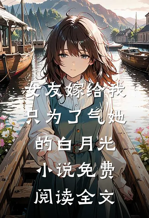 女友嫁给我，只为了气她的白月光小说免费阅读全文