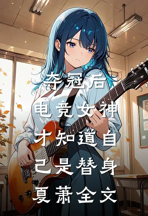 夺冠后，电竞女神才知道自己是替身夏萧全文