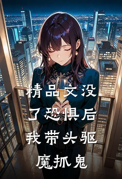 精品文没了恐惧后，我带头驱魔抓鬼