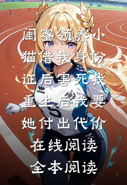 闺蜜领养小猫借我身份证后害死我，重生后我要她付出代价在线阅读全本阅读