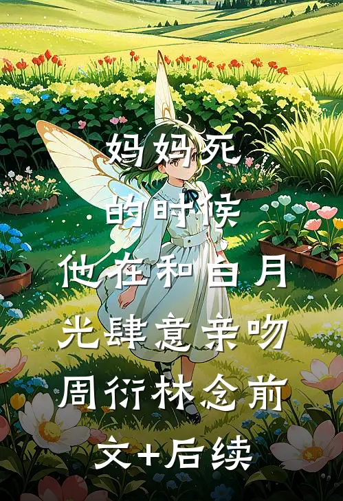 妈妈死的时候，他在和白月光肆意亲吻周衍林念前文+后续
