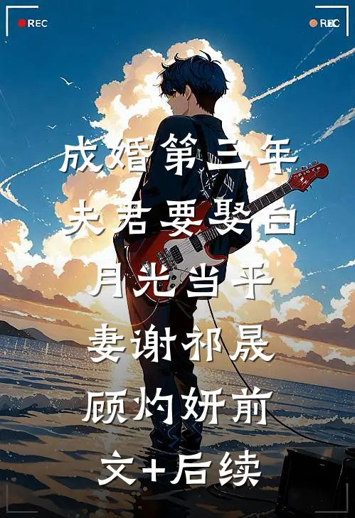 成婚第三年，夫君要娶白月光当平妻谢祁晟顾灼妍前文+后续