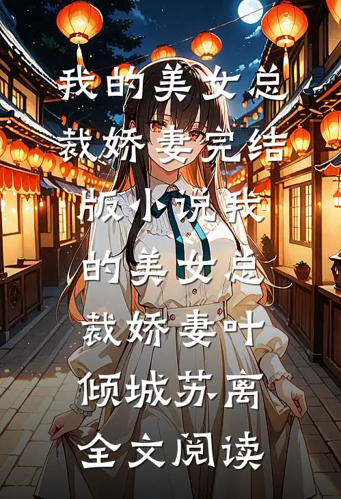 我的美女总裁娇妻完结版小说_我的美女总裁娇妻叶倾城苏离全文阅读