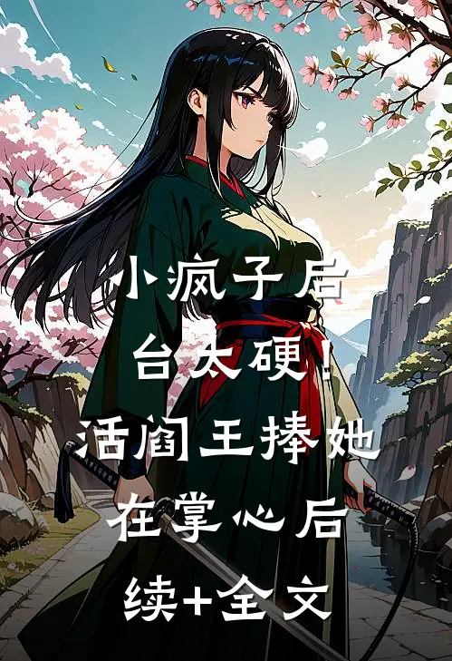 小疯子后台太硬！活阎王捧她在掌心后续+全文