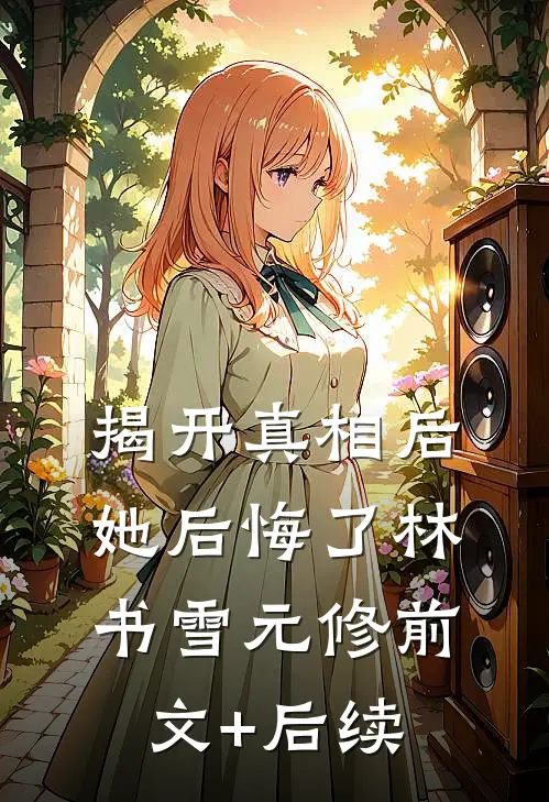 揭开真相后她后悔了林书雪元修前文+后续
