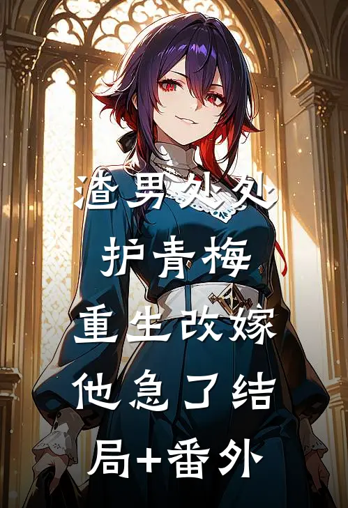 渣男处处护青梅，重生改嫁他急了结局+番外