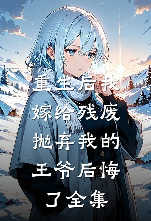 重生后我嫁给残废，抛弃我的王爷后悔了全集