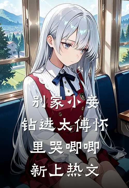 别家小妾，钻进太傅怀里哭唧唧新上热文