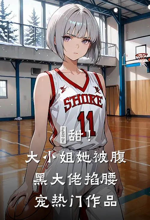 齁甜！大小姐她被腹黑大佬掐腰宠热门作品