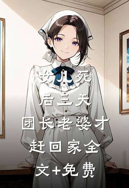 女儿死后三天，团长老婆才赶回家全文+免费