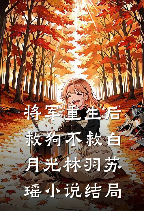 将军重生后，救狗不救白月光林羽苏瑶小说结局