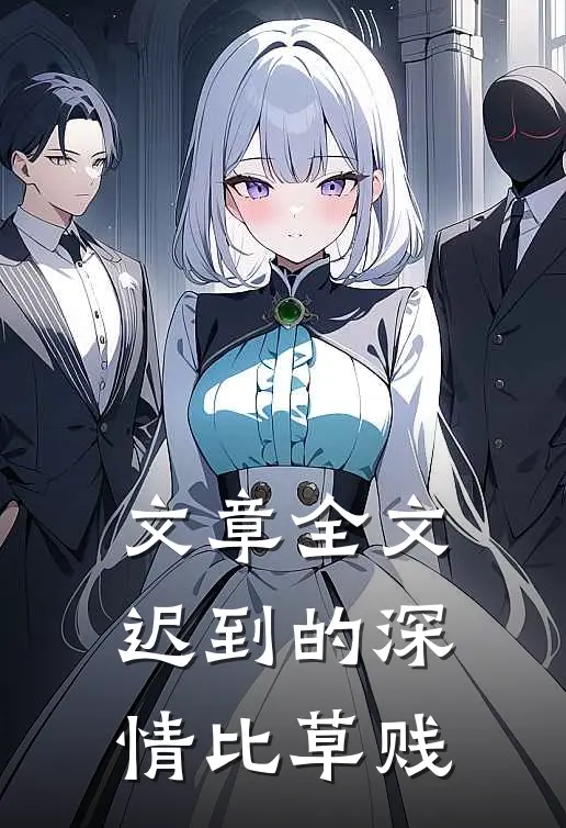 文章全文迟到的深情比草贱