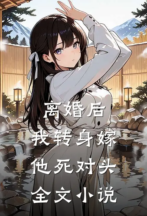 离婚后，我转身嫁他死对头全文小说