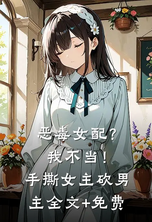 恶毒女配？我不当！手撕女主砍男主全文+免费