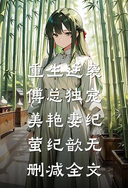 重生逆袭：傅总独宠美艳妻纪萤纪歆无删减全文