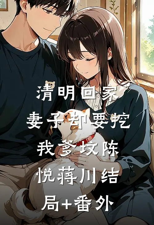 清明回家，妻子却要挖我爹坟陈悦蒋川结局+番外