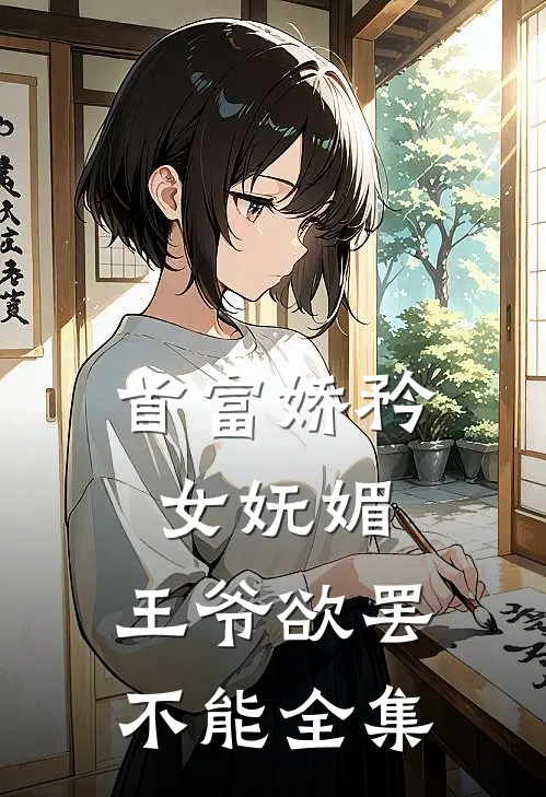 首富娇矜女妩媚，王爷欲罢不能 全集