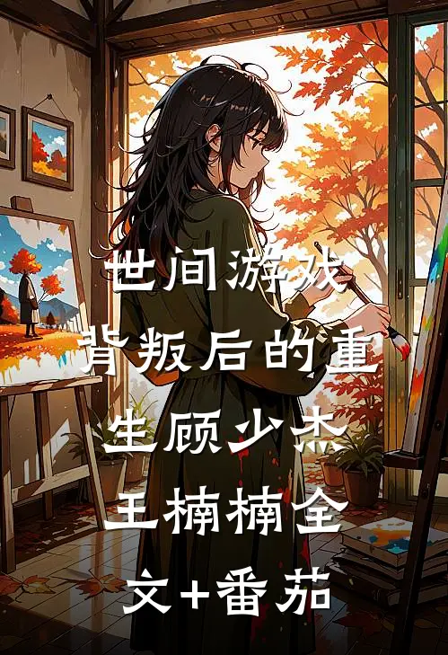 世间游戏：背叛后的重生顾少杰王楠楠全文+番茄