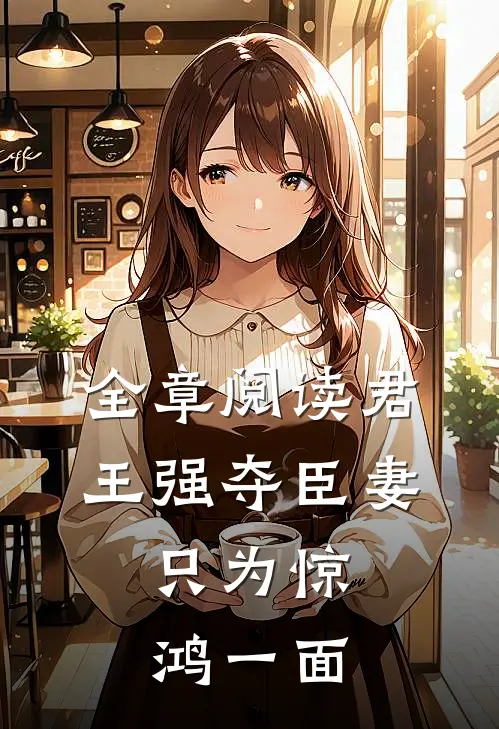 全章阅读君王强夺臣妻，只为惊鸿一面