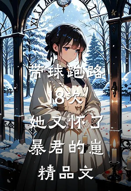 带球跑路18次，她又怀了暴君的崽精品文