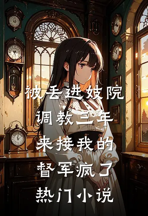被丢进妓院调教三年，来接我的督军疯了热门小说