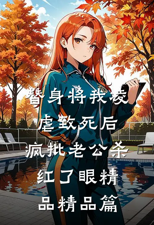 替身将我凌虐致死后，疯批老公杀红了眼精品精品篇