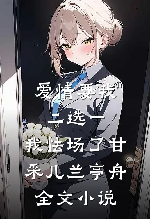 爱情要我二选一，我怯场了甘采儿兰亭舟全文小说