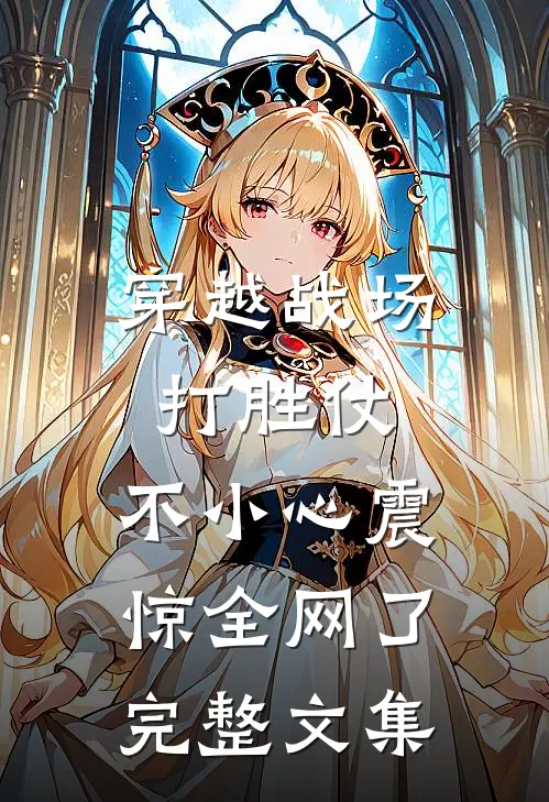 穿越战场打胜仗，不小心震惊全网了完整文集