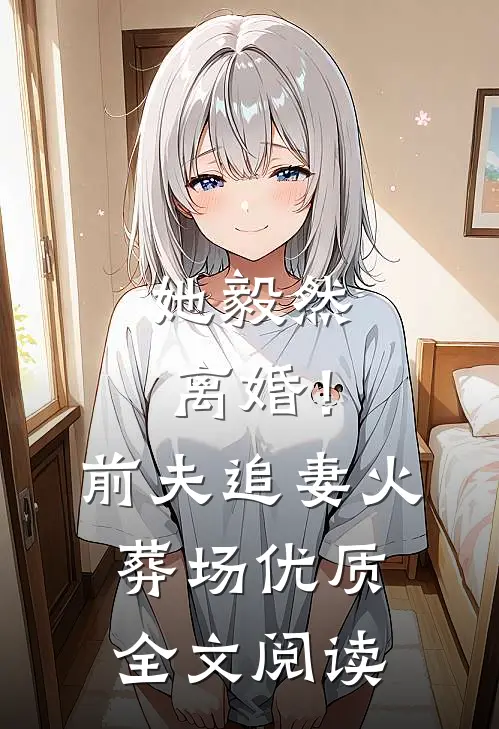 她毅然离婚！前夫追妻火葬场优质全文阅读