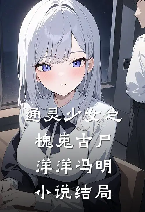 通灵少女之槐嵬古尸洋洋冯明小说结局