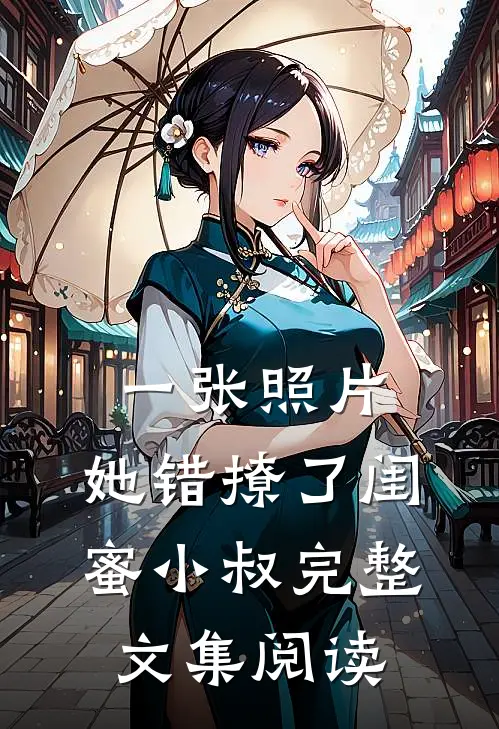 一张照片，她错撩了闺蜜小叔完整文集阅读