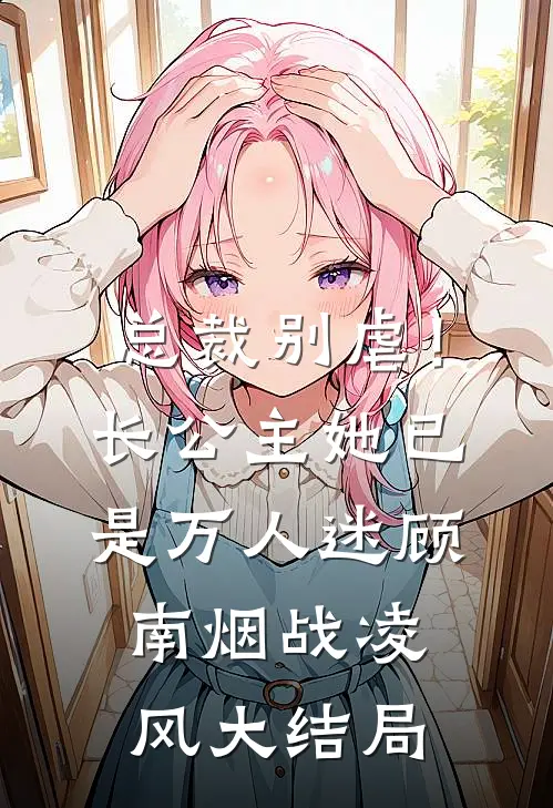 总裁别虐！长公主她已是万人迷顾南烟战凌风大结局