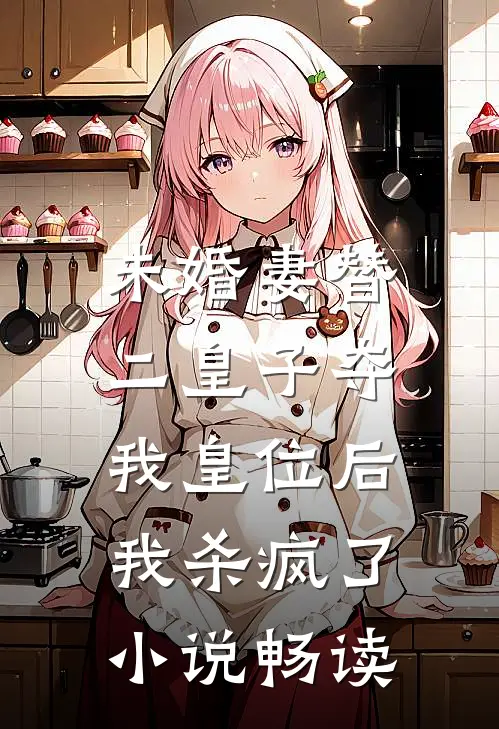 未婚妻替二皇子夺我皇位后，我杀疯了小说畅读