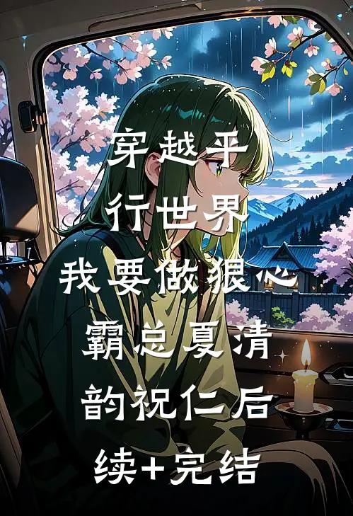 穿越平行世界：我要做狠心霸总夏清韵祝仁后续+完结
