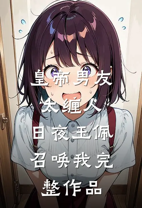 皇帝男友太缠人，日夜玉佩召唤我完整作品