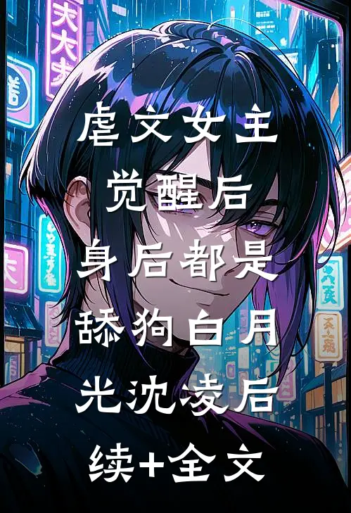 虐文女主觉醒后，身后都是舔狗白月光沈凌后续+全文