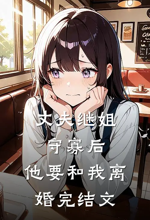 丈夫继姐守寡后，他要和我离婚完结文