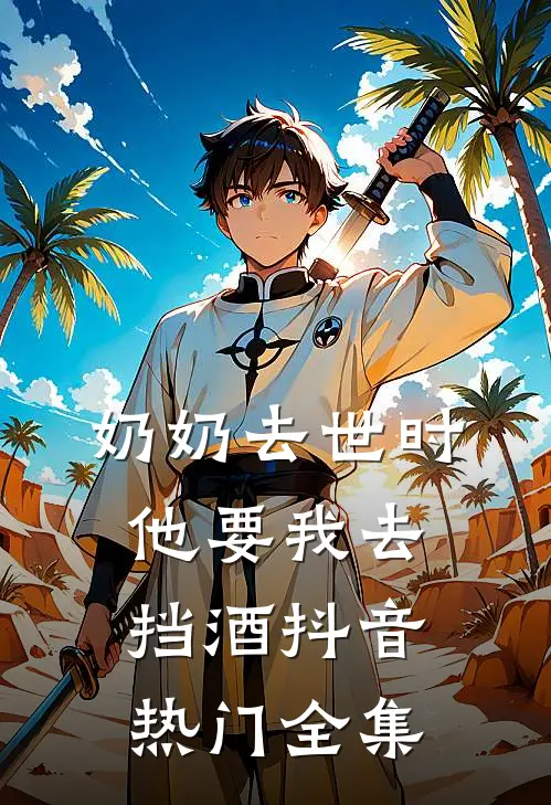 奶奶去世时，他要我去挡酒抖音热门 全集