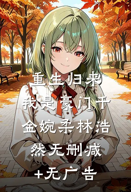 重生归来：我是豪门千金婉柔林浩然无删减+无广告