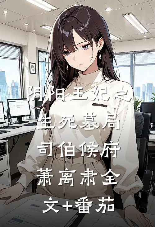 阴阳王妃之生死墓局司伯候府萧离肃全文+番茄