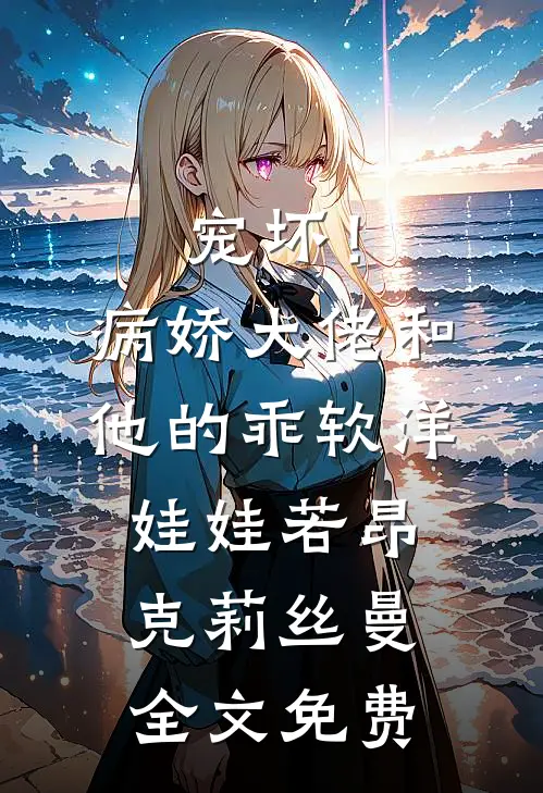 宠坏！病娇大佬和他的乖软洋娃娃若昂克莉丝曼全文免费