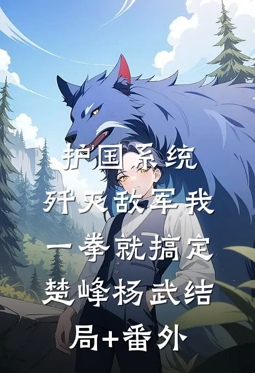 护国系统：歼灭敌军我一拳就搞定楚峰杨武结局+番外