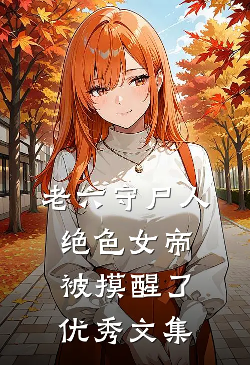 老六守尸人，绝色女帝被摸醒了优秀文集