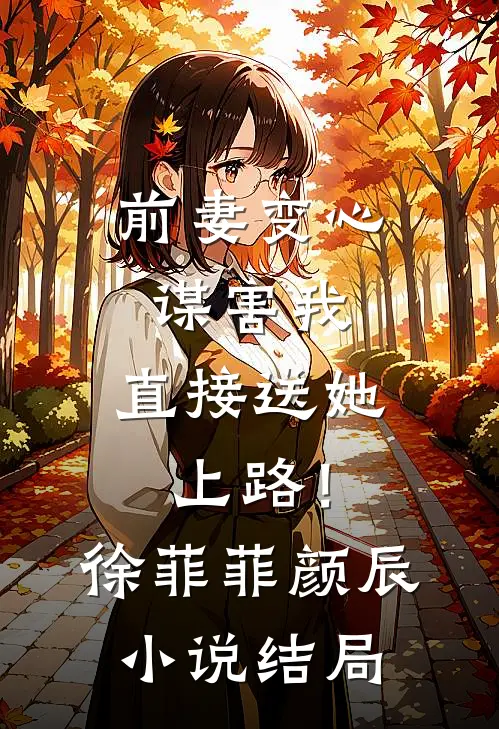 前妻变心谋害我，直接送她上路！徐菲菲颜辰小说结局
