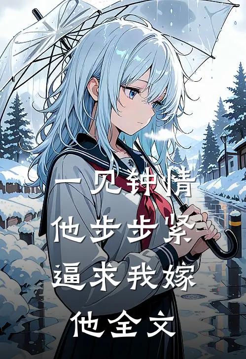 一见钟情，他步步紧逼求我嫁他全文